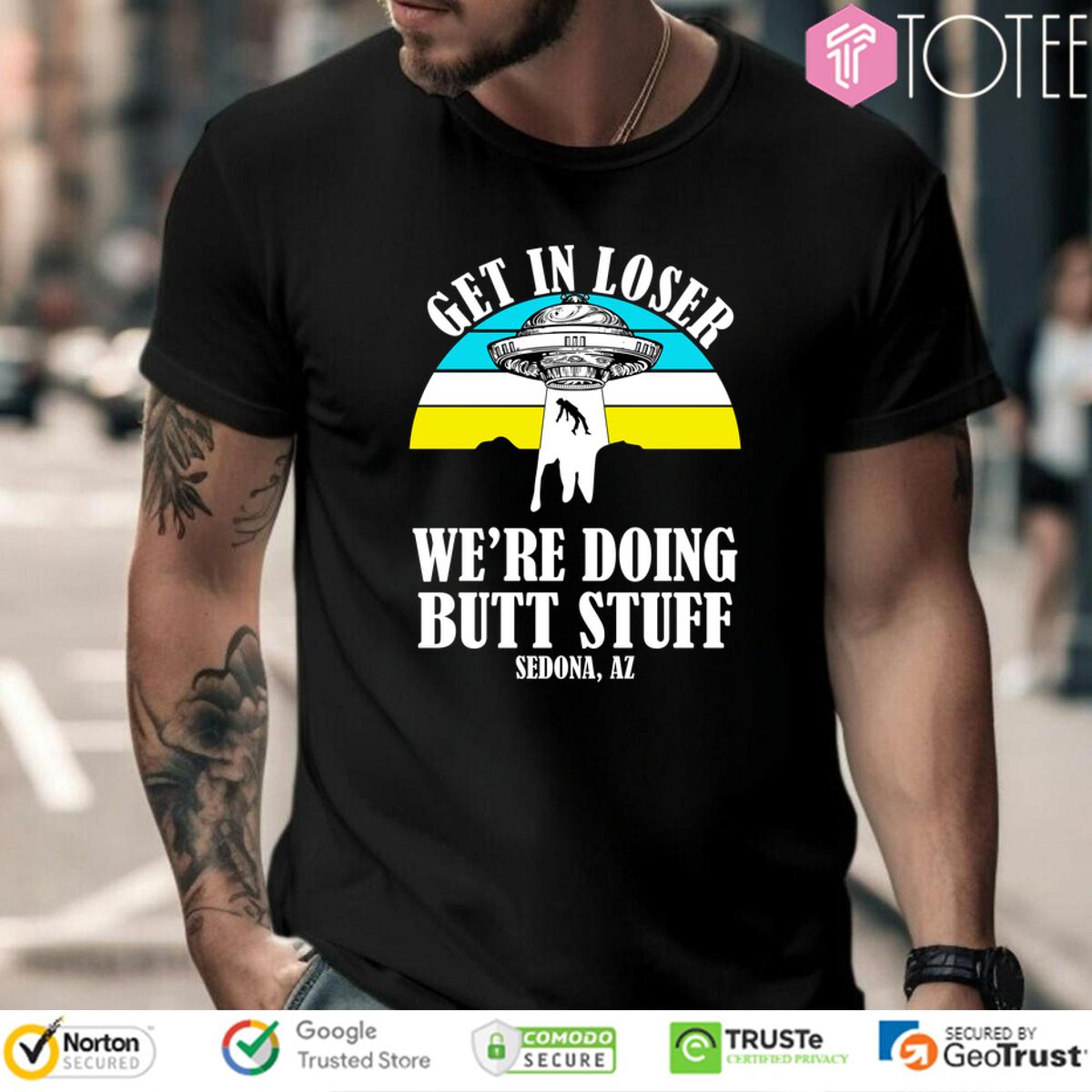 Aliens Ufo Get In Loser Were Doing Butt Stuff Sedona Az Shirt