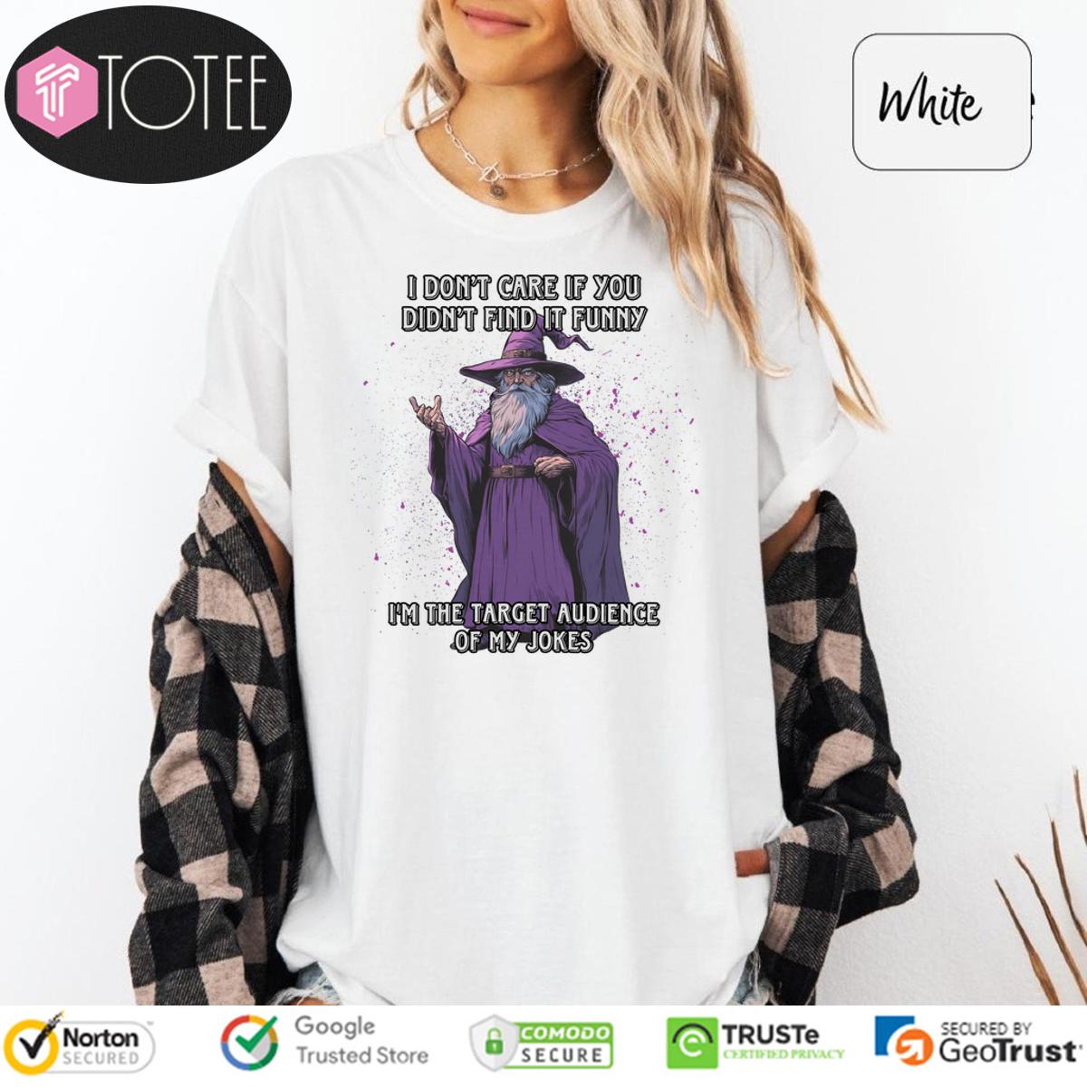 Wizard I Dont Care If You Didnt Find It Funny Im The Target Audience Of My Jokes Shirt 