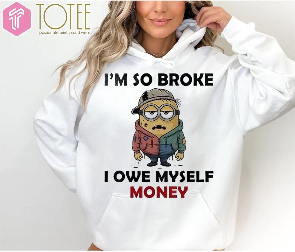 Minions Im So Broke I Owe Myself Money Hoodie